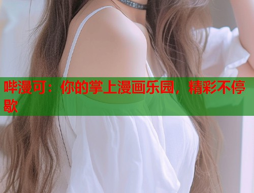 哔漫可：你的掌上漫画乐园，精彩不停歇  第1张