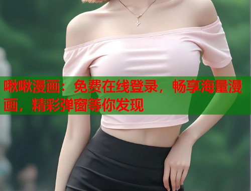 啾啾漫画：免费在线登录，畅享海量漫画，精彩弹窗等你发现