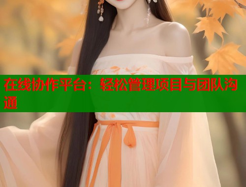 在线协作平台：轻松管理项目与团队沟通  第2张