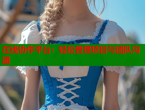 在线协作平台：轻松管理项目与团队沟通  第1张