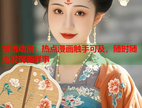 微博动漫：热点漫画触手可及，随时随地发现新鲜事