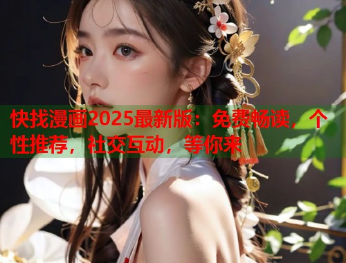 快找漫画2025最新版：免费畅读，个性推荐，社交互动，等你来