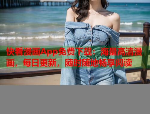 快看漫画App免费下载：海量高清漫画，每日更新，随时随地畅享阅读