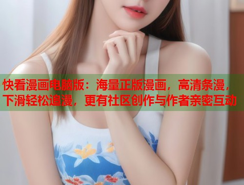快看漫画电脑版：海量正版漫画，高清条漫，下滑轻松追漫，更有社区创作与作者亲密互动