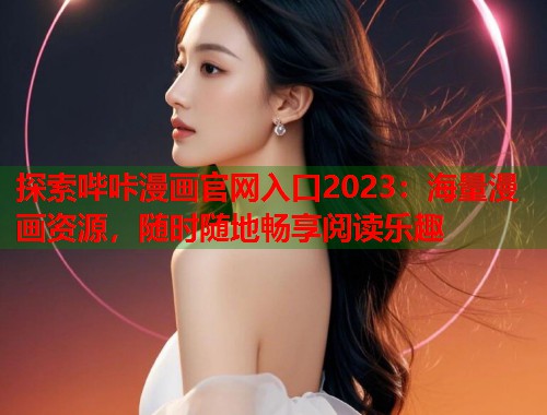 探索哔咔漫画官网入口2023：海量漫画资源，随时随地畅享阅读乐趣  第1张