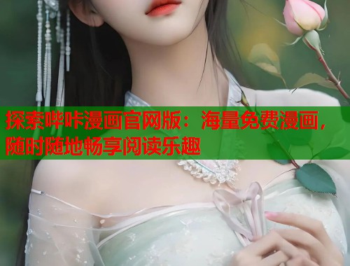 探索哔咔漫画官网版：海量免费漫画，随时随地畅享阅读乐趣