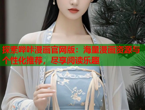 探索哔咔漫画官网版：海量漫画资源与个性化推荐，尽享阅读乐趣