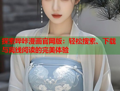 探索哔咔漫画官网版：轻松搜索、下载与离线阅读的完美体验  第1张