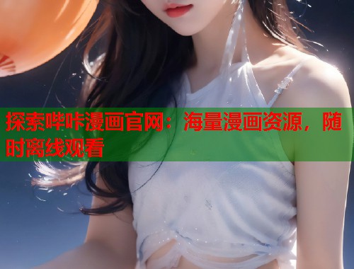 探索哔咔漫画官网：海量漫画资源，随时离线观看