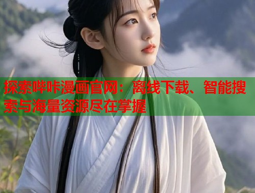 探索哔咔漫画官网：离线下载、智能搜索与海量资源尽在掌握