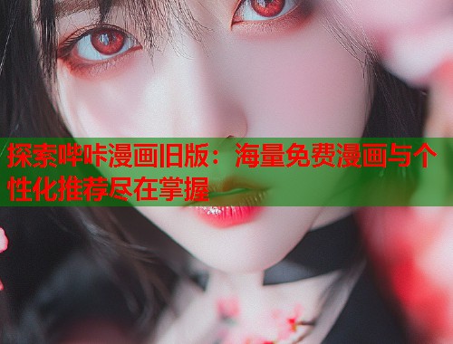 探索哔咔漫画旧版：海量免费漫画与个性化推荐尽在掌握  第1张
