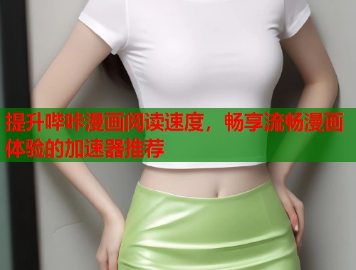 提升哔咔漫画阅读速度，畅享流畅漫画体验的加速器推荐