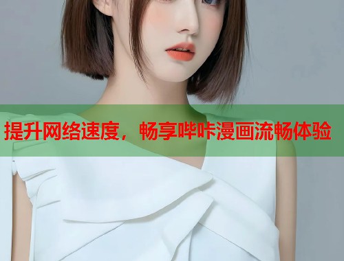 提升网络速度，畅享哔咔漫画流畅体验