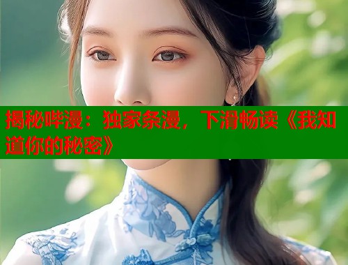 揭秘哔漫：独家条漫，下滑畅读《我知道你的秘密》  第1张