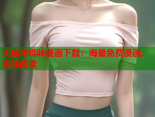 无病毒哔咔漫画下载：海量免费漫画，离线阅读