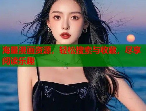 海量漫画资源，轻松搜索与收藏，尽享阅读乐趣