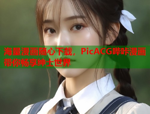 海量漫画随心下载，PicACG哔咔漫画带你畅享绅士世界