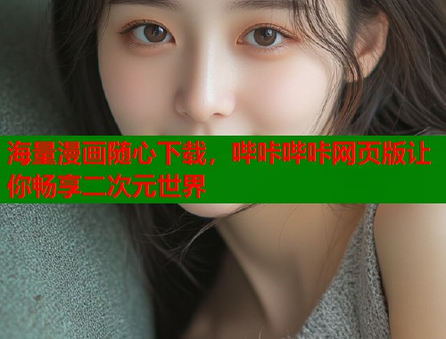海量漫画随心下载，哔咔哔咔网页版让你畅享二次元世界