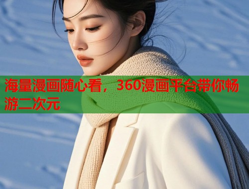 海量漫画随心看，360漫画平台带你畅游二次元