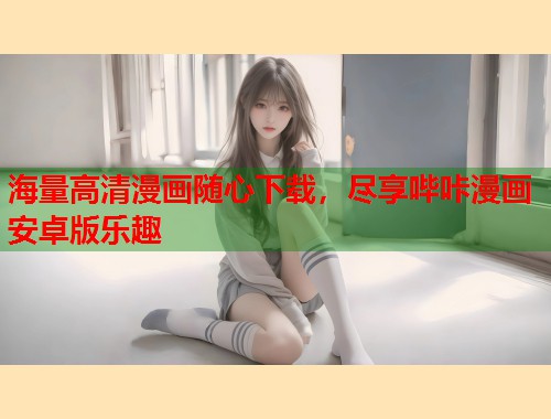 海量高清漫画随心下载，尽享哔咔漫画安卓版乐趣  第1张