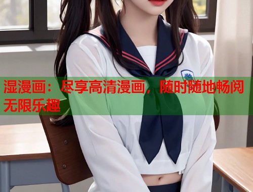 湿漫画：尽享高清漫画，随时随地畅阅无限乐趣  第2张