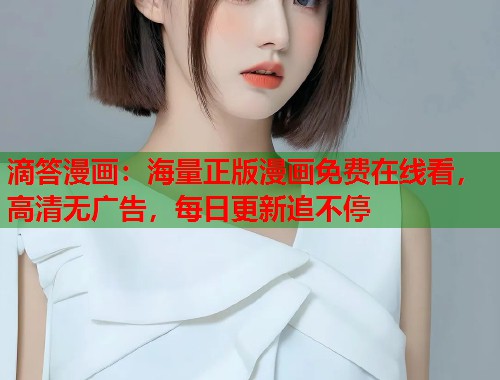 滴答漫画：海量正版漫画免费在线看，高清无广告，每日更新追不停