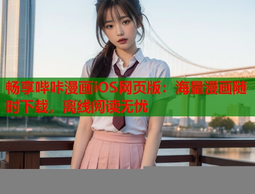 畅享哔咔漫画iOS网页版：海量漫画随时下载，离线阅读无忧  第2张