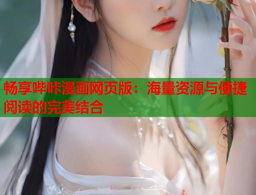 畅享哔咔漫画网页版：海量资源与便捷阅读的完美结合  第2张