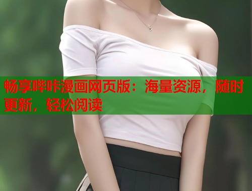 畅享哔咔漫画网页版：海量资源，随时更新，轻松阅读