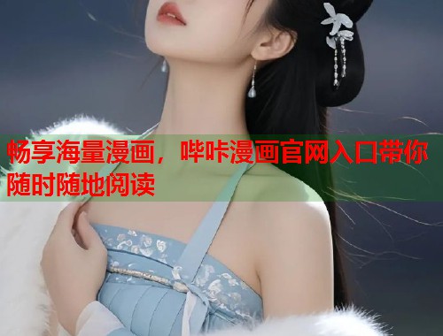 畅享海量漫画，哔咔漫画官网入口带你随时随地阅读