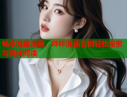 畅享海量漫画，哔咔漫画官网轻松搜索与离线阅读