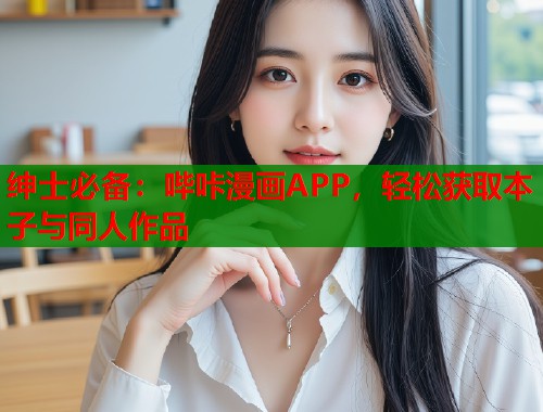 绅士必备：哔咔漫画APP，轻松获取本子与同人作品  第1张