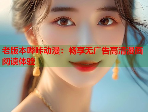 老版本哔咔动漫：畅享无广告高清漫画阅读体验