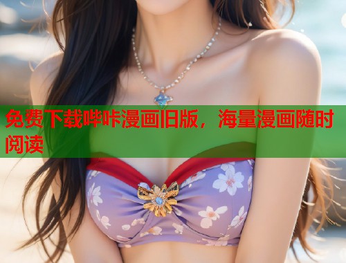 免费下载哔咔漫画旧版，海量漫画随时阅读