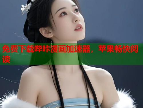 免费下载哔咔漫画加速器，苹果畅快阅读
