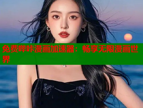 免费哔咔漫画加速器：畅享无限漫画世界