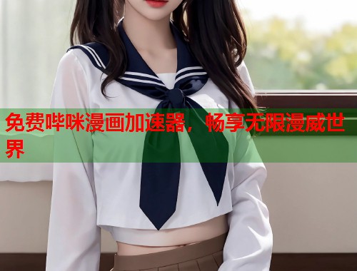 免费哔咪漫画加速器，畅享无限漫威世界