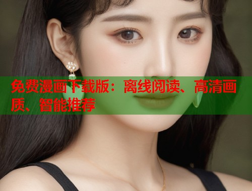 免费漫画下载版：离线阅读、高清画质、智能推荐  第2张