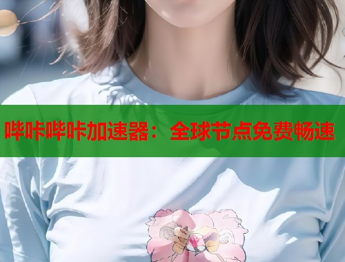 哔咔哔咔加速器：全球节点免费畅速