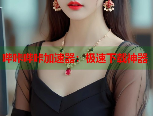 哔咔哔咔加速器：极速下载神器