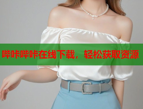 哔咔哔咔在线下载，轻松获取资源