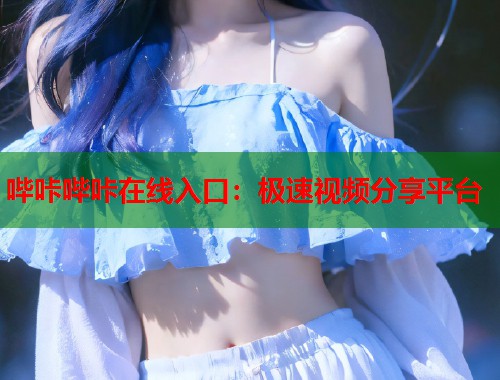 哔咔哔咔在线入口：极速视频分享平台