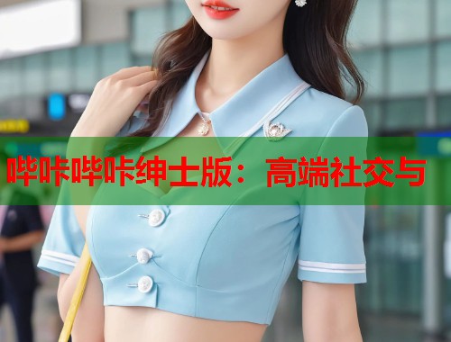 哔咔哔咔绅士版：高端社交与