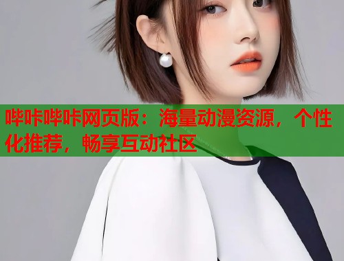 哔咔哔咔网页版：海量动漫资源，个性化推荐，畅享互动社区