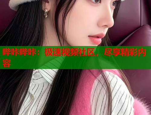哔咔哔咔：极速视频社区，尽享精彩内容