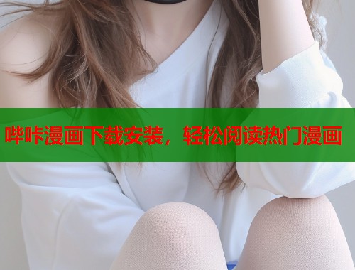 哔咔漫画下载安装，轻松阅读热门漫画