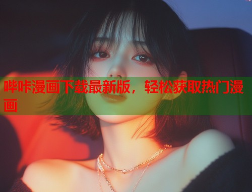 哔咔漫画下载最新版，轻松获取热门漫画