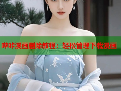 哔咔漫画删除教程：轻松管理下载漫画