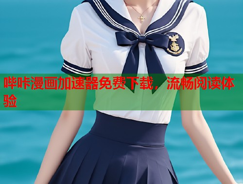 哔咔漫画加速器免费下载，流畅阅读体验