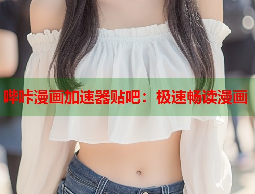 哔咔漫画加速器贴吧：极速畅读漫画  第1张
